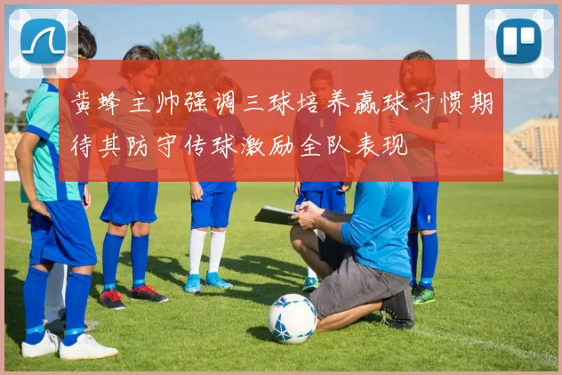 黄蜂主帅强调三球培养赢球习惯期待其防守传球激励全队表现