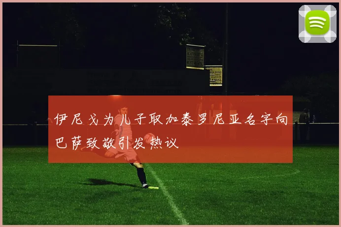 伊尼戈为儿子取加泰罗尼亚名字向巴萨致敬引发热议
