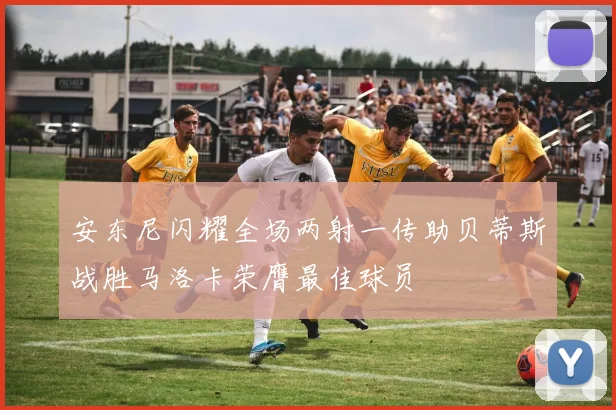 安东尼闪耀全场两射一传助贝蒂斯战胜马洛卡荣膺最佳球员