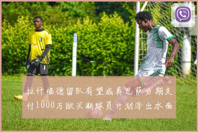 拉什福德留队有望成真巴萨分期支付1000万欧买断球员计划浮出水面