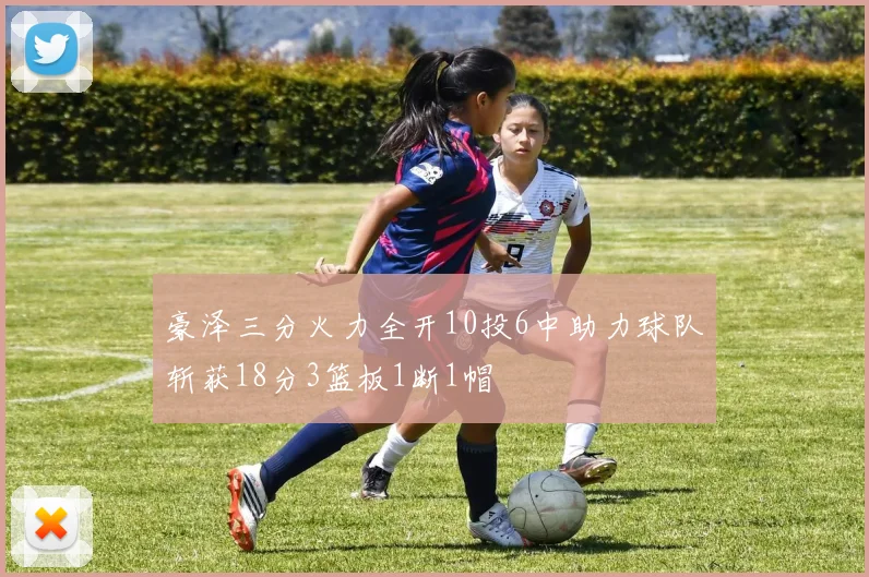 豪泽三分火力全开10投6中助力球队斩获18分3篮板1断1帽