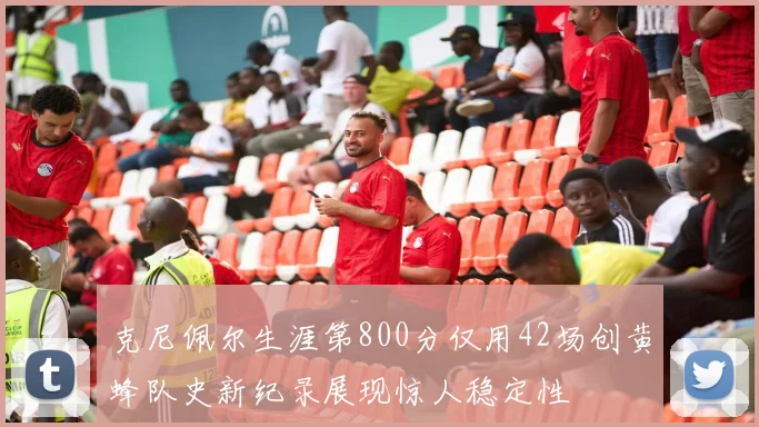 克尼佩尔生涯第800分仅用42场创黄蜂队史新纪录展现惊人稳定性