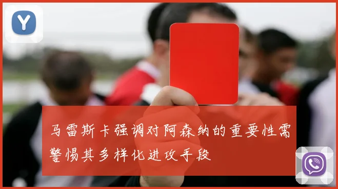 马雷斯卡强调对阿森纳的重要性需警惕其多样化进攻手段