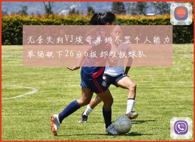 无奈失利VJ埃奇库姆尽显个人能力单场砍下26分6板却难救球队