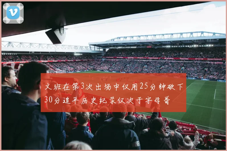 文班在第3次出场中仅用25分钟砍下30分追平历史纪录仅次于字母哥