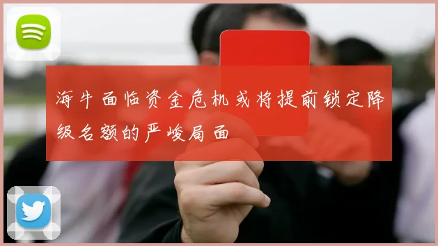 海牛面临资金危机或将提前锁定降级名额的严峻局面