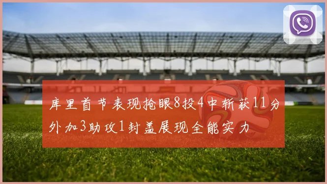 库里首节表现抢眼8投4中斩获11分外加3助攻1封盖展现全能实力