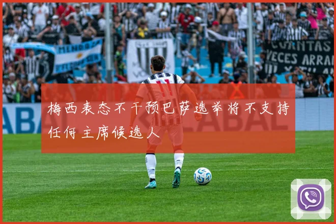 梅西表态不干预巴萨选举将不支持任何主席候选人