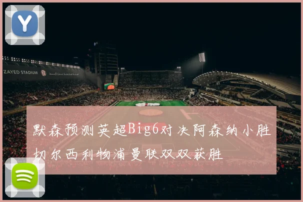 默森预测英超Big6对决阿森纳小胜切尔西利物浦曼联双双获胜