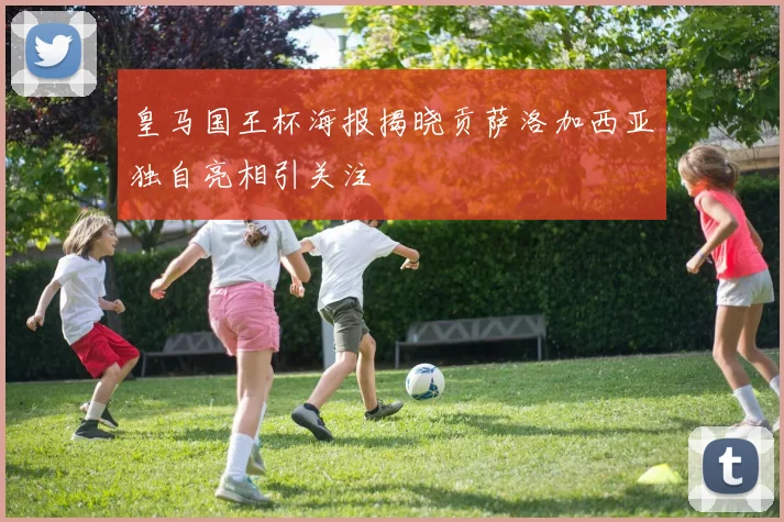 皇马国王杯海报揭晓贡萨洛加西亚独自亮相引关注