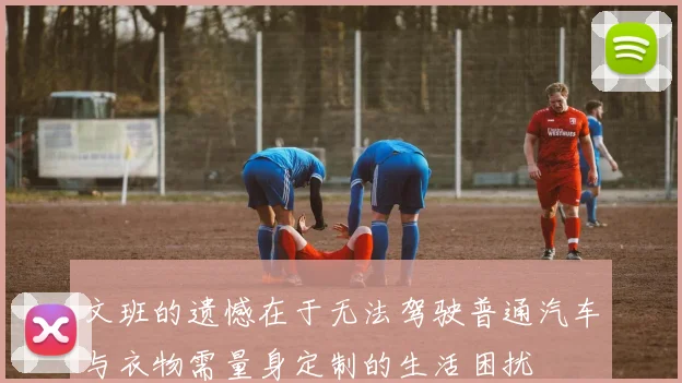 文班的遗憾在于无法驾驶普通汽车与衣物需量身定制的生活困扰