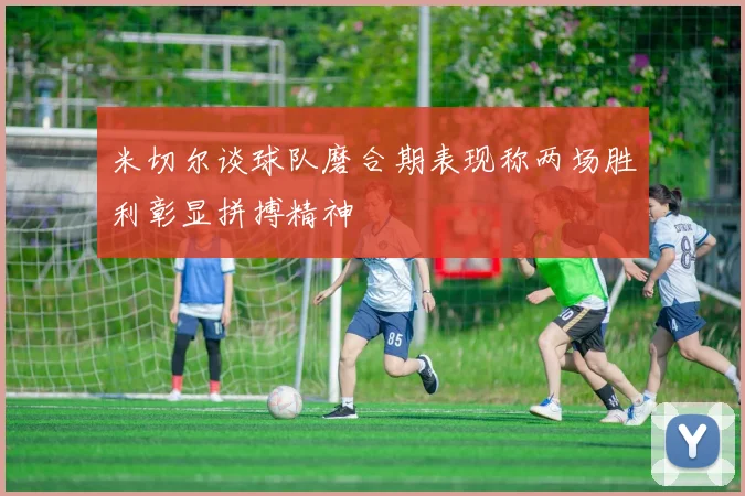 米切尔谈球队磨合期表现称两场胜利彰显拼搏精神